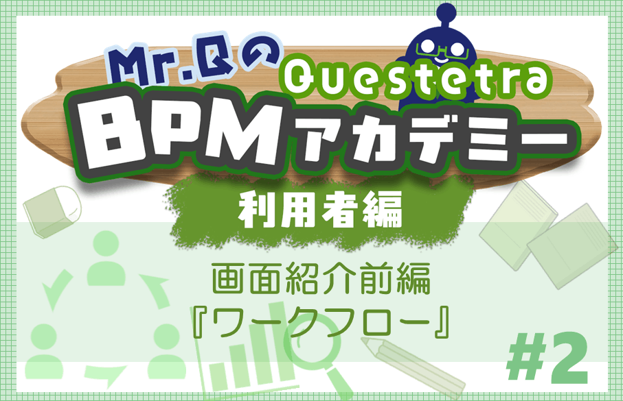 【第2回】Mr.QのQuestetra BPMアカデミー利用者編~画面紹介前編『ワークフロー』~